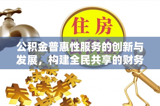 洞口公积金普惠性服务的创新与发展，构建全民共享的财务未来