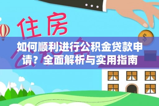 洞口如何顺利进行公积金贷款申请？全面解析与实用指南