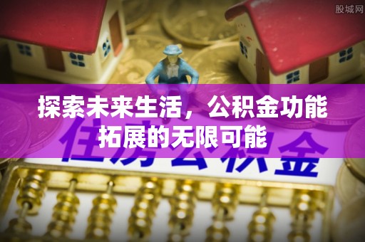 洞口探索未来生活，公积金功能拓展的无限可能