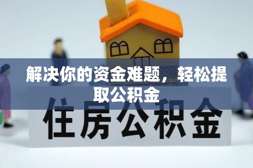洞口解决你的资金难题，轻松提取公积金