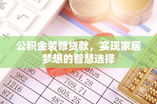 洞口公积金装修贷款，实现家居梦想的智慧选择