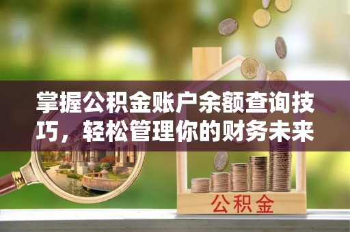洞口掌握公积金账户余额查询技巧，轻松管理你的财务未来