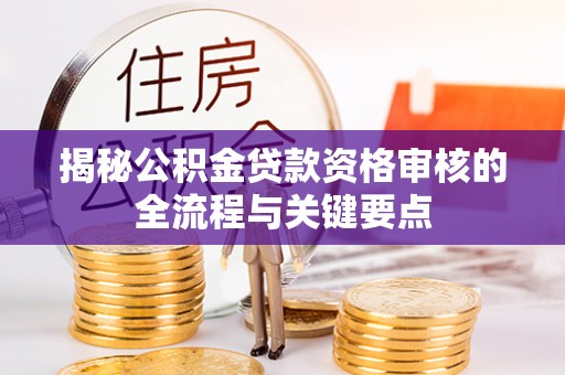 洞口揭秘公积金贷款资格审核的全流程与关键要点