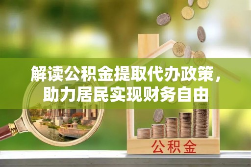 洞口解读公积金提取代办政策，助力居民实现财务自由
