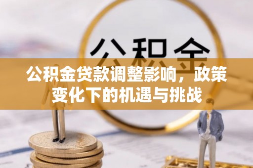 洞口公积金贷款调整影响，政策变化下的机遇与挑战