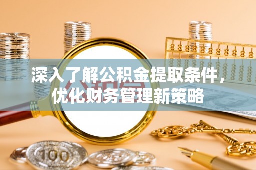 洞口深入了解公积金提取条件，优化财务管理新策略