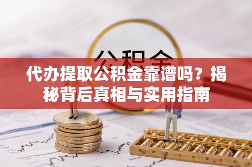 洞口代办提取公积金靠谱吗？揭秘背后真相与实用指南
