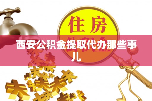 洞口西安公积金提取代办那些事儿