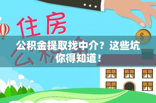 洞口公积金提取找中介？这些坑你得知道！