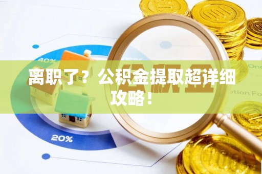 洞口离职了？公积金提取超详细攻略！