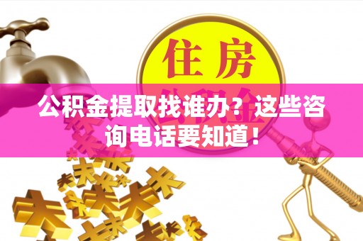 洞口公积金提取找谁办？这些咨询电话要知道！
