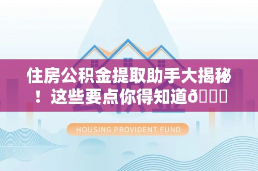 洞口住房公积金提取助手大揭秘！这些要点你得知道😎