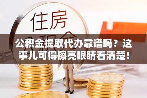 洞口公积金提取代办靠谱吗？这事儿可得擦亮眼睛看清楚！