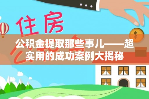 洞口公积金提取那些事儿——超实用的成功案例大揭秘