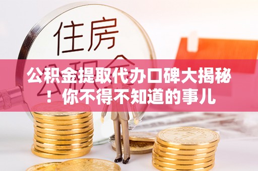 洞口公积金提取代办口碑大揭秘！你不得不知道的事儿