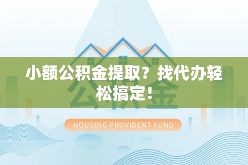 洞口小额公积金提取？找代办轻松搞定！