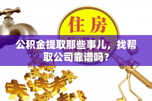 洞口公积金提取那些事儿，找帮取公司靠谱吗？