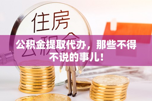 洞口公积金提取代办，那些不得不说的事儿！
