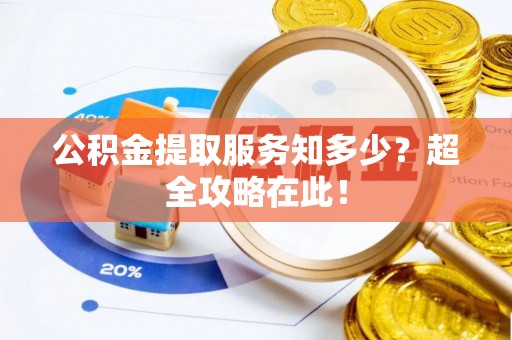 洞口公积金提取服务知多少？超全攻略在此！