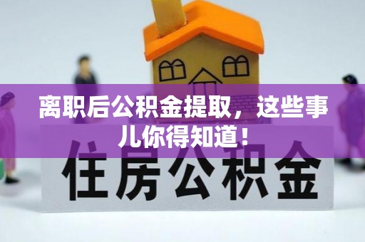 洞口离职后公积金提取，这些事儿你得知道！