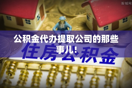 洞口公积金代办提取公司的那些事儿！