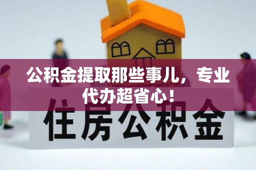 洞口公积金提取那些事儿，专业代办超省心！