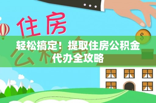 洞口轻松搞定！提取住房公积金代办全攻略