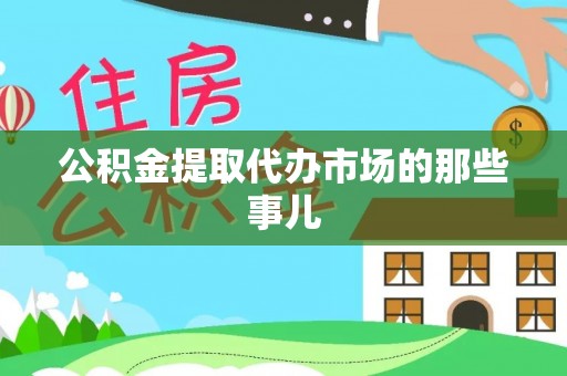 洞口公积金提取代办市场的那些事儿