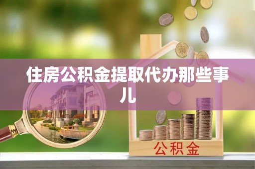 洞口住房公积金提取代办那些事儿
