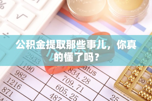 洞口公积金提取那些事儿，你真的懂了吗？