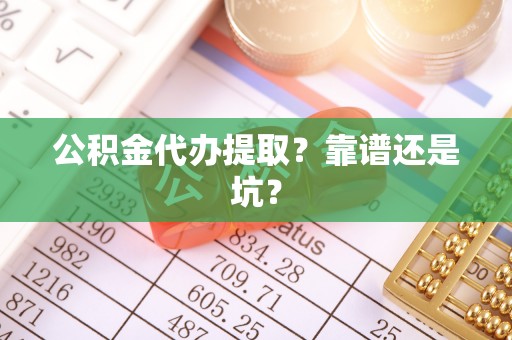 洞口公积金代办提取？靠谱还是坑？