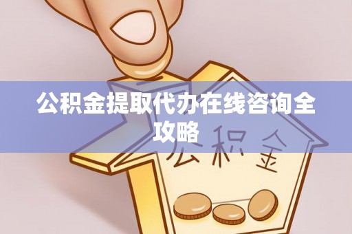 洞口公积金提取代办在线咨询全攻略