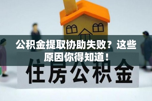 洞口公积金提取协助失败？这些原因你得知道！