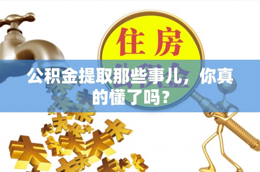 洞口公积金提取那些事儿，你真的懂了吗？
