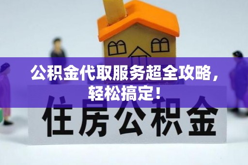 洞口公积金代取服务超全攻略，轻松搞定！