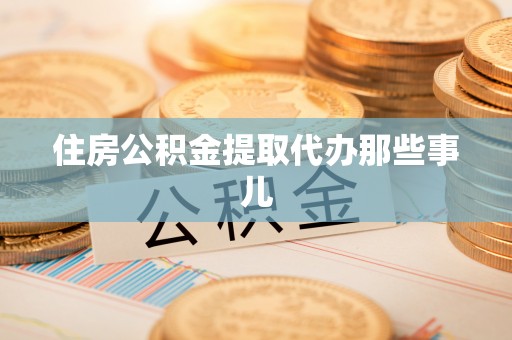 洞口住房公积金提取代办那些事儿