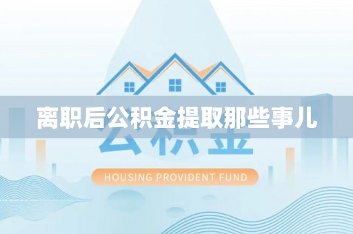 洞口离职后公积金提取那些事儿