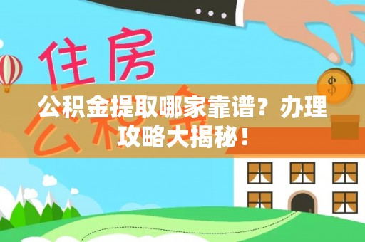 洞口公积金提取哪家靠谱？办理攻略大揭秘！
