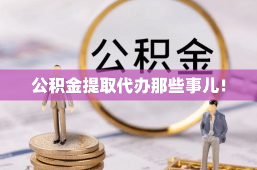 洞口公积金提取代办那些事儿！