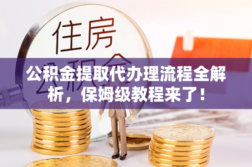 洞口公积金提取代办理流程全解析，保姆级教程来了！
