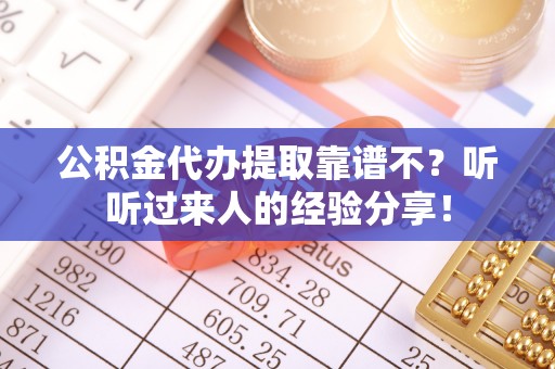 洞口公积金代办提取靠谱不？听听过来人的经验分享！