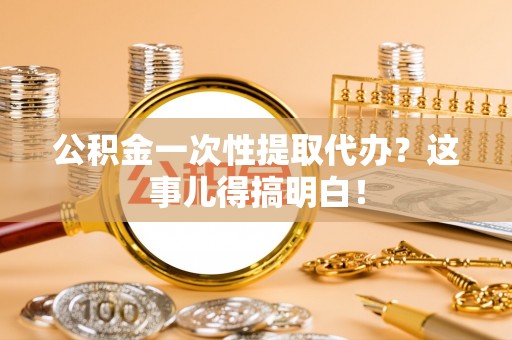 洞口公积金一次性提取代办？这事儿得搞明白！