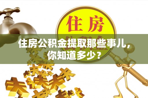 洞口住房公积金提取那些事儿，你知道多少？