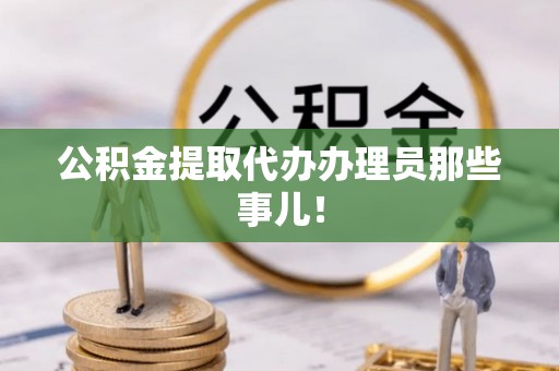 洞口公积金提取代办办理员那些事儿！