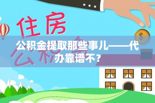 洞口公积金提取那些事儿——代办靠谱不？
