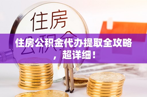 洞口住房公积金代办提取全攻略，超详细！