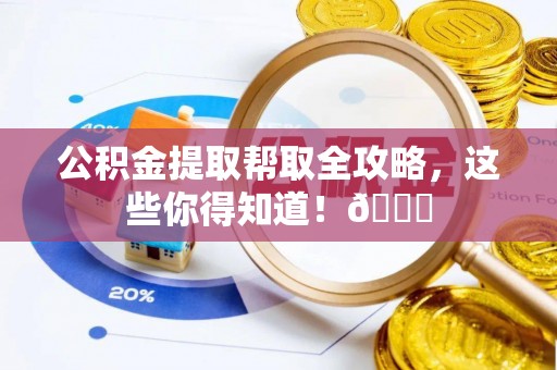 洞口公积金提取帮取全攻略，这些你得知道！😎