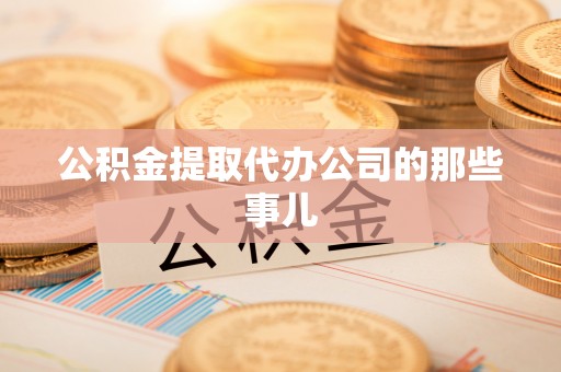 洞口公积金提取代办公司的那些事儿