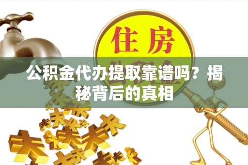 洞口公积金代办提取靠谱吗？揭秘背后的真相