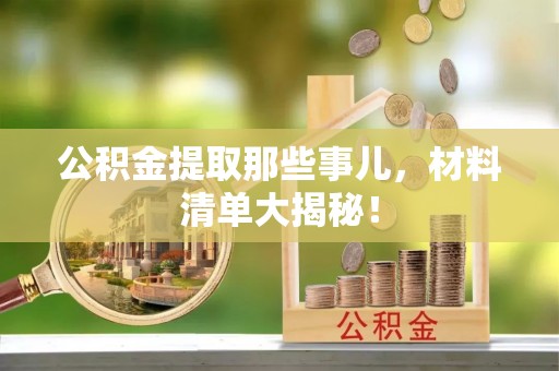 洞口公积金提取那些事儿，材料清单大揭秘！